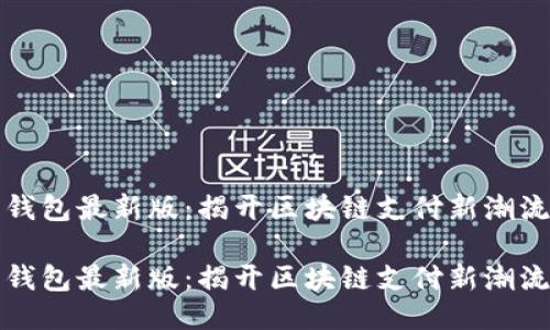 下载小狐狸钱包最新版：揭开区块链支付新潮流的神秘面纱

下载小狐狸钱包最新版：揭开区块链支付新潮流的神秘面纱