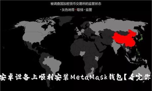 如何在安卓设备上顺利安装MetaMask钱包？看完你就懂了！