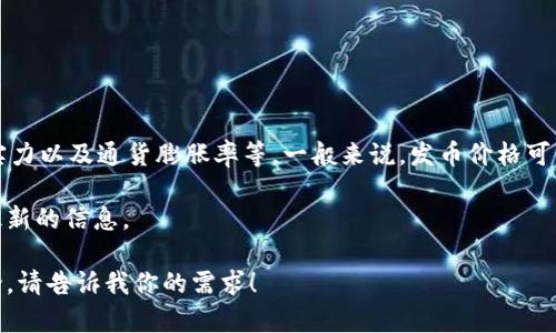 在这个问题上，区块链发币的价格会因多种因素而异，包括市场需求、项目的背景、技术实现、团队的实力以及通货膨胀率等。一般来说，发币价格可以通过预售、初始币发行（ICO）、IDO（去中心化交易所首次发行）等方式确定，价格也可能会随时变化。

如果你想了解某个特定的区块链发币的价格，建议访问相关的区块链平台或数字货币交易所，查询最新的信息。

如果你对区块链技术、发币过程或相关的投资策略有兴趣，我可以提供更多的背景信息或者深入讨论。请告诉我你的需求！