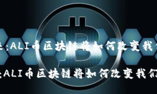 未来已来：ALI币区块链将如何改变我们的生活？

未来已来：ALI币区块链将如何改变我们的生活？