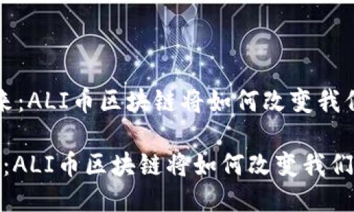  未来已来：ALI币区块链将如何改变我们的生活？

未来已来：ALI币区块链将如何改变我们的生活？