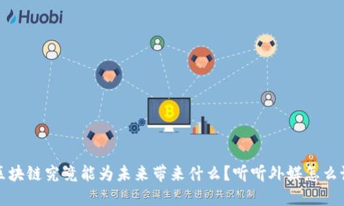 区块链究竟能为未来带来什么？听听外媒怎么说