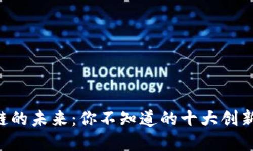 区块链的未来：你不知道的十大创新概念！