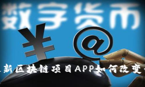 探索未来：最新区块链项目APP如何改变我们的生活？