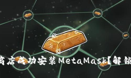 如何在谷歌应用商店成功安装MetaMask？解锁你的区块链之旅！
