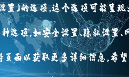 在“小狐狸”钱包（也被称为MetaMask）的界面中，设置选项通常被称为“设置”或“选项”。如果具体想要找到设置界面，您可以按照以下步骤进行操作：

1. **打开小狐狸钱包**：首先，确保您已经在浏览器中打开了小狐狸钱包扩展。若是手机应用，直接打开应用即可。

2. **找到钱包图标**：在浏览器的工具栏中，您会看到小狐狸图标。点击该图标以打开小狐狸钱包的界面。

3. **进入设置**：在出现的窗口中，通常有一个「账户」或「设置」的选项。这个选项可能呈现为一个齿轮图标，您需要点击它。

4. **访问设置选项**：一旦进入设置界面，您将能够访问各种选项，如安全设置、隐私设置、网络设置等。

如果您在寻找特定的设置选项，建议查看官方文档或者支持页面以获取更多详细信息。希望这些信息能对您有所帮助！如果您有其他问题，请随时提问。