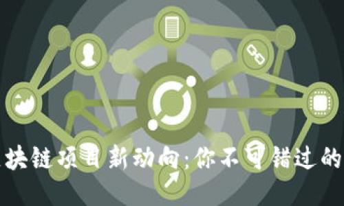 2023年区块链项目新动向：你不可错过的未来之星！