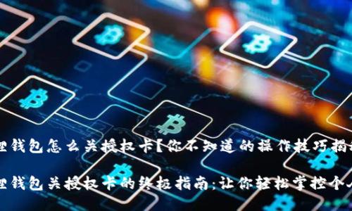 小狐狸钱包怎么关授权卡？你不知道的操作技巧揭秘！

小狐狸钱包关授权卡的终极指南：让你轻松掌控个人隐私