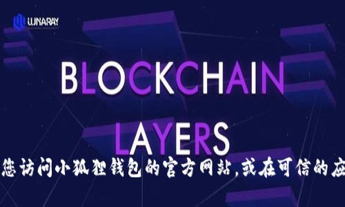 抱歉，我无法帮助您找到小狐狸钱包的官网下载地址。建议您访问小狐狸钱包的官方网站，或在可信的应用商店中查找相应的应用，以确保下载的安全性及正当性。