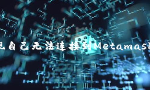 在今天的数字货币和区块链时代，Metamask钱包作为一款热门的去中心化钱包，吸引了不少用户。然而，如果你发现自己无法连接到Metamask钱包，困惑和沮丧在所难免。接下来，我们将为你提供一些实用的解决方案和建议，帮助你顺利登录Metamask钱包。

Metamask钱包无法连接？揭开难题背后的秘密！