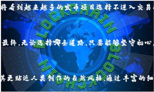   区块链发币为何不进交易所？揭开背后的秘密 / 

 guanjianci 区块链, 发币, 交易所, 投资 /guanjianci 

---

### 目录

1. 引言：区块链的魅力与挑战
2. 区块链发币的多元动机
   - 2.1 创新与实验
   - 2.2 社区支持
   - 2.3 投资者的期望
3. 交易所的重要性与影响
   - 3.1 交易所的角色
   - 3.2 进入交易所的挑战
4. 为何选择不进入交易所
   - 4.1 心理围栏与安全考虑
   - 4.2 监管压力与法律风险
   - 4.3 下沉市场与社区生态
5. 未来展望：无交易所的时代？
6. 结论：做出明智的选择

---

### 1. 引言：区块链的魅力与挑战

区块链技术，如同一座神秘的迷宫，吸引着无数探险者。但在这条通往繁荣的道路上，充满了未知的挑战与风险。发币，是这场探险中最具吸引力的节点之一。然而，为什么有些新兴币种却选择不进入交易所呢？这个问题如同夜空中的星星，璀璨而难以接近。

### 2. 区块链发币的多元动机

#### 2.1 创新与实验

区块链的本质就是去中心化，而发币的背后往往蕴藏着创新的精神。这些创新不仅仅是在技术上的突破，更是在商业模式和社区构建上的重塑。就如同一位艺术家在画布上挥洒色彩，发币的团队们希望通过这种方式传达他们的理念与愿景。

#### 2.2 社区支持

在区块链生态中，社区的力量不可小觑。发币的过程恰似播种，只有在土壤肥沃的地方，才能收获丰硕的果实。许多项目选择了不进入交易所，正是因为他们希望将注意力集中在社区的培养上，构建一个忠诚的用户基础。

#### 2.3 投资者的期望

投资者的信心与期待，如同大海的潮汐，推动着币种的上涨与下跌。而发币项目的成功不仅依赖于市场的反应，更依靠项目本身的内在价值与持久性。许多团队担心，一旦进入交易所，投资者对短期利润的期望将削弱他们对长期发展的关注。

### 3. 交易所的重要性与影响

#### 3.1 交易所的角色

交易所犹如一扇窗户，让外面的世界看见那些才华横溢的“新星”。它不仅提供流动性，还为项目创造了曝光率。然而，进入交易所并非易事，这扇窗户背后隐藏着复杂的规则与要求。

#### 3.2 进入交易所的挑战

对于许多新兴币种而言，进入主流交易所的过程如同攀登高峰，需要付出巨大的努力与资源。手续繁琐、费用高昂，许多团队在面对这样的现实时，选择了退缩。毕竟，在追求真正的创新之路上，大部分团队愿意将时间和精力投入到技术的提升和社区的培养中。

### 4. 为何选择不进入交易所

#### 4.1 心理围栏与安全考虑

对于许多发币团队而言，跨越进入交易所这一心理围栏是相当困难的。尽管访问量和交易量可能会大幅提高，但安全问题却随之而来。像一颗悬在空中的气球，进入交易所可能会增加被攻击的风险，而这种风险可能会让项目面临灭顶之灾。

#### 4.2 监管压力与法律风险

随着监管政策的加严，项目团队面临着更多的法律风险。进入交易所就像走入一条浑水，稍有不慎便可能跌入法律的漩涡。因此，许多团队选择了一条更为稳妥的路径，宁愿在边缘游走，也不愿沉溺于监管的泥潭。

#### 4.3 下沉市场与社区生态

下沉市场的潜力巨大，正如一片尚未开发的森林，蕴藏着无尽的机会。选择不进入交易所，可能意味着吸引那些尚未被主流市场认可的用户与投资者。通过深入细致的社区运营，构建一个强大的生态系统，发币项目能够在市场中找到自己的位置。

### 5. 未来展望：无交易所的时代？

回顾过去，区块链和加密货币市场正在经历一场革命。随着技术的成熟和人们的认知提升，未来可期。或许，在不久的将来，我们将看到越来越多的发币项目选择不进入交易所，而是以更加灵活和创新的方式与市场对接。就如同一艘新型的航船，在未知的海域中开拓全新的航线。

### 6. 结论：做出明智的选择

发币不上交易所的决策，是一个复杂而深思熟虑的过程。犹如一位登山者在选择路径时的谨慎，项目团队需要权衡风险与机会。最终，无论选择哪条道路，只要能够坚守初心，聚焦于真正的价值创造，未来的成功终将属于那些勇于探索的团队。因此，让我们在这条区块链的旅途中，怀揣梦想，坚定前行。

---

以上内容框架提供了一个关于区块链发币不进交易所的深度分析讨论，文章通过比喻与隐喻的方式，加深了文本的表现力，使其更贴近人类创作的自然风格。通过丰富的细节与文化关联性，提升了整体的情感化表达。