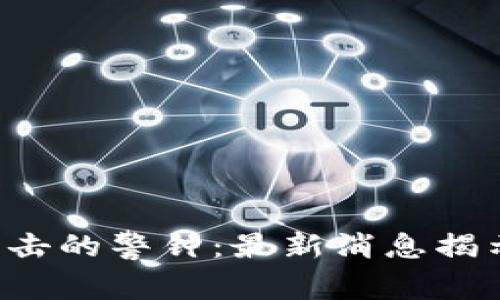 区块链攻击的警钟：最新消息揭示了什么？