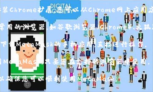 截至我知识的最新更新（2023年10月），360浏览器本身并不直接支持MetaMask扩展，但这并不意味着您无法使用MetaMask。许多用户可能会找到间接的方法来在360浏览器中访问与MetaMask相关的功能。

以下是一些可能的情况和解决方案：

1. **下载Chrome扩展**：如果360浏览器基于Chromium内核，您可以尝试手动安装Chrome扩展。您可以从Chrome网上应用店下载MetaMask，并通过扩展管理界面进行安装。

2. **使用其他浏览器**：如果360浏览器无法支持MetaMask，您可以考虑使用更常用的浏览器，如谷歌浏览器（Chrome）、火狐（Firefox）等，这些浏览器对MetaMask的支持更为广泛。

3. **移动设备**：如果在电脑上使用360浏览器不太方便，您还可以在移动设备上下载MetaMask的手机应用，直接进行操作。

4. **访问方式**：有时候可以通过访问某些去中心化应用（dApps）的网页版来使用MetaMask，只要您在支持的浏览器中使用。

建议您查看360浏览器的官方网站或相关支持文档，获取最新的信息和安装指南，以确保您可以顺利使用MetaMask。