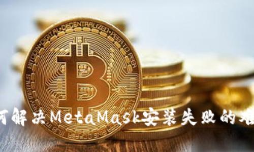 如何解决MetaMask安装失败的难题？