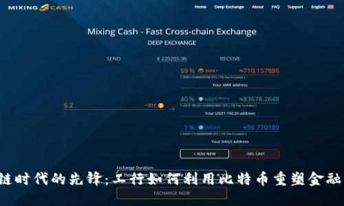 区块链时代的先锋：工行如何利用比特币重塑金融未来？