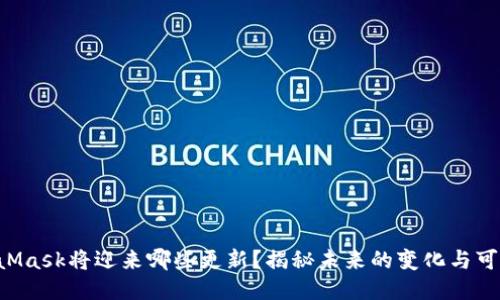 MetaMask将迎来哪些更新？揭秘未来的变化与可能性！