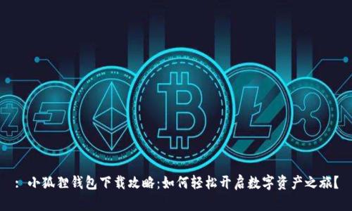 : 小狐狸钱包下载攻略：如何轻松开启数字资产之旅？