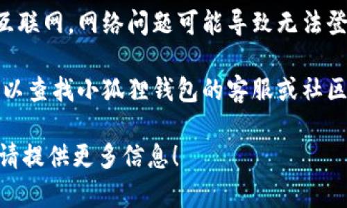 看起来您在询问关于“小狐狸钱包”的信息。如果您在寻找有关重新登录或恢复访问小狐狸钱包的帮助，您可以尝试以下步骤：

1. **确认账号信息**: 确保您记得自己的账号凭证，包括注册时使用的邮箱地址和密码。

2. **访问官方网站**: 直接访问小狐狸钱包的官方网站或下载相应的应用，以确保您使用的是最新版本。

3. **重置密码**: 如果您忘记了密码，通常有“忘记密码”选项，可以通过邮件或其他方式重置。

4. **检查网络连接**: 确保您的设备连接到互联网，网络问题可能导致无法登录。

5. **联系客服**: 如果仍然无法解决问题，可以查找小狐狸钱包的客服或社区支持，获取专业的帮助。

如果您有更具体的问题或需要进一步的帮助，请提供更多信息！