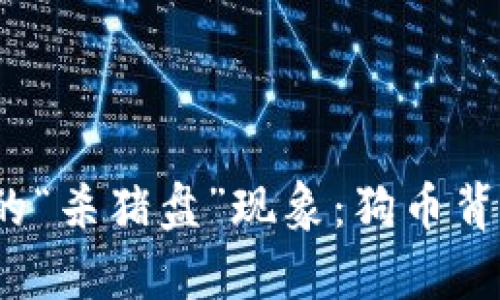 探索区块链特有的“杀猪盘”现象：狗币背后的暗流是什么？