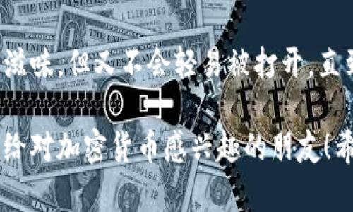 以下是一些关于区块链与比特币的轻松幽默段子，希望能为你带来一些欢乐：

1. **比特币的约会**  
   为了迎接 Bitcoin 的飞涨，比特币决定去参加一个约会。对方问：“你有什么特长？”比特币笑着说：“我可以让你的钱包变得轻而易举，但你的心却会变得沉重！”

2. **区块链的工作面试**  
   面试官问：“您能告诉我你对区块链的理解吗？”求职者自信满满地回答：“当然，区块链就像是一个老奶奶的日记，每次我偷偷拿出钱，她都会在上面记上一笔，让我无法否认自己的错误！”

3. **炒币的家庭聚会**  
   在一个家庭聚会上，大家在讨论各自的投资。表哥说：“我最近投资了比特币！它一定会翻倍！”舅舅插嘴：“我也投资，但我在挖矿。”表哥问：“你挖到了多少？”舅舅回答：“挖到了几个小时的疲惫感！”

4. **比特币和政府的关系**  
   有一天，比特币问政府：“你为什么对我这么感兴趣？”政府回答：“因为你永远不回我的电话，而我却总是要打你的税！”

5. **迷失在区块链的派对**  
   在一个科技派对上，大家纷纷谈论区块链。一个人说：“区块链就像是为了保护隐私而设置的防火墙。”另一个人接着说：“不，区块链更像是一群人围着篝火唱歌，谁都可以加入，但没人知道下一个谁会离开！”

6. **矿工的晨跑**  
   一位矿工在早晨晨跑。路人问：“你在跑什么？”矿工说：“我在跑去挖比特币，不能停！”路人笑了：“看来你的人生就是在追求块儿！”

7. **比特币的梦想**  
   比特币有个梦想：被装在比利时巧克力的盒子里。因为它想让每个人都感受到甜蜜的滋味，但又不会轻易被打开，直到你真正准备好去费心去探寻。

这些段子以轻松幽默的方式揭示了区块链与比特币在现实生活中的各种表现，适合分享给对加密货币感兴趣的朋友！希望这些段子能带来一些笑声。