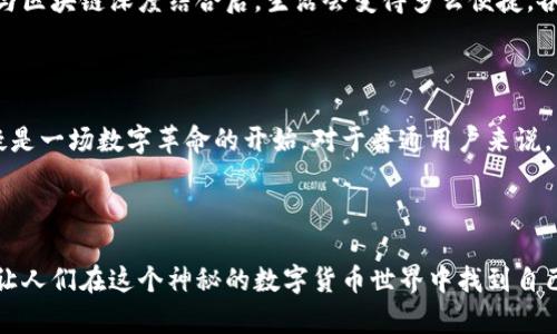 区块链币包括哪些？揭秘数字货币背后的秘密！

区块链, 数字货币, 虚拟货币, 加密货币/guanjianci

内容主体大纲：

1. 什么是区块链币？
   - 定义和基本概念
   - 区块链技术的产生与发展

2. 主要类型的区块链币
   - 比特币（Bitcoin）
   - 以太坊（Ethereum）
   - 瑞波币（Ripple）
   - 莱特币（Litecoin）
   - 以及其他较为知名的数字货币

3. 区块链币的独特特点
   - 去中心化
   - 匿名性与安全性
   - 透明性与可追溯性

4. 区块链币的应用领域
   - 金融行业
   - 供应链管理
   - 游戏与娱乐
   - 社交和人际交往

5. 投资与交易：机会与风险
   - 如何选择合适的区块链币投资
   - 市场预测与趋势分析
   - 风险管理与防范措施

6. 未来的发展方向
   - 区块链技术的发展趋势
   - 数字货币在全球经济中的作用

7. 结论：区块链币的未来将会如何？
   - 总结区块链币的优势与挑战
   - 对普通用户的建议

---

### 1. 什么是区块链币？

在当今数字时代，区块链币宛如一把开启未来财富大门的钥匙。它是基于区块链技术而产生的一类数字货币，最初的灵感来源于一个关于去中心化信任的伟大构想。想象一下这技术像是一个全世界的“记账员”，每一笔交易在这里都能被准确无误地记录，所有人都可以看到，但却不容易造假。

### 2. 主要类型的区块链币

如果将区块链币比作星空中的星辰，那比特币无疑是最耀眼的那颗。
比特币（Bitcoin）是首个也是最知名的区块链币，像一颗璀璨的明珠吸引着无数投资者的注意。接着是以太坊（Ethereum），它不仅是一种数字货币，更是一个强大的平台，允许开发者在其上创建智能合约，仿佛为数字世界编织了一张精美的网络。
瑞波币（Ripple）则像一位温和的仲裁者，致力于革新跨境支付的方式。而莱特币（Litecoin）则是一颗“银色的明珠”，常被视为比特币的“轻量级版”。越来越多的新币如雨后春笋般涌现，构成了一个生机勃勃的数字货币生态。

### 3. 区块链币的独特特点

区块链币的魅力在于其独特的特点。就如一位神秘的老者，他有着广博的知识和无法觉察的力量。去中心化使得交易不再依赖于中央权威，真正实现了自由。而匿名性则像一层薄纱，保护着用户的隐私，使得在数字世界中游走成为可能。

### 4. 区块链币的应用领域

区块链币的出现为许多行业注入了新的活力。在金融行业，这些币仿佛是金融交易的未来，它们让跨境支付变得如同喝水般简单。而在供应链管理中，区块链技术也在提供透明度，确保每一个环节都能追溯，仿佛为消费者打开了真实与假冒之间的那扇窗。

### 5. 投资与交易：机会与风险

投资区块链币就像在一片繁华的市集里选择珍贵的宝石。机会与风险并存，每一步都要谨慎。选择合适的时机与币种，是一门需要技巧和准确判断的艺术。而在市场预测方面，市场的潮起潮落却如同海浪拍打岸边，无法预测却又吸引着每一位冒险者的目光。

### 6. 未来的发展方向

未来的区块链币将继续引领着技术的革新。随着世界经济的不断数字化，区块链币成为不可逆转的趋势。想象一下，当货币与区块链深度结合后，生活会变得多么便捷，各种应用如雨后春笋般不断涌现。

### 7. 结论：区块链币的未来将会如何？

无论未来的区块链币走向何方，我们都应该保持开放的心态与前瞻的眼光。尽管有诸多挑战在前，但其背后的技术力量无疑是一场数字革命的开始。对于普通用户来说，了解这个世界的奥秘，将会为未来的生活铺展出更为丰富的色彩。

---

通过多样化的叙述，情感化的表达，以及形象的比喻，本文希望能够将区块链币的复杂性向普通读者呈现得更为清晰明了，让人们在这个神秘的数字货币世界中找到自己的位置。