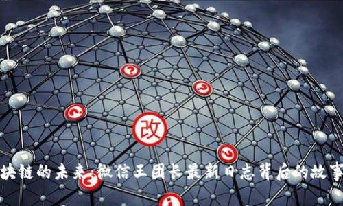 探索区块链的未来：微信王团长最新日志背后的故事与启示
