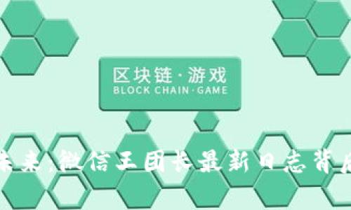 探索区块链的未来：微信王团长最新日志背后的故事与启示