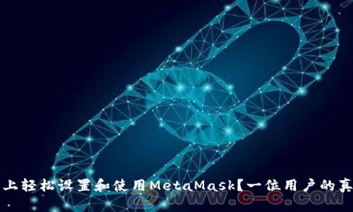 如何在手机上轻松设置和使用MetaMask？一位用户的真实体验分享