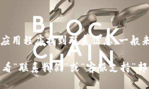 小狐狸钱包（Fox Wallet）通常会提供客服支持，用户可以通过其官方网站或应用程序找到联系信息。一般来说，他们会提供在线客服、邮箱或社交媒体的联系方式，以帮助用户解决问题。

如果你需要具体的联系方式或客服支持，建议访问小狐狸钱包的官方网站，查看“联系我们”或“客服支持”部分，获取最新和最准确的信息。