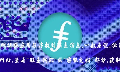 小狐狸钱包（Fox Wallet）通常会提供客服支持，用户可以通过其官方网站或应用程序找到联系信息。一般来说，他们会提供在线客服、邮箱或社交媒体的联系方式，以帮助用户解决问题。

如果你需要具体的联系方式或客服支持，建议访问小狐狸钱包的官方网站，查看“联系我们”或“客服支持”部分，获取最新和最准确的信息。
