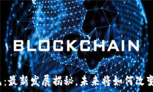  
区块链新纪元：最新发展揭秘，未来将如何改变我们的生活？