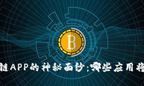 揭开2020年区块链APP的神秘面纱：哪些应用将改写我们的生活？