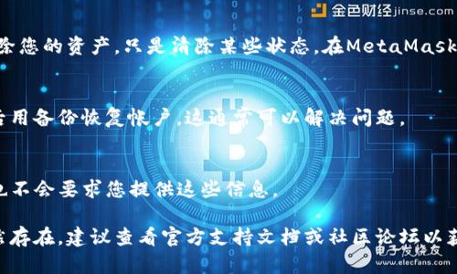 在使用MetaMask时，您可能会遇到登入问题，导致无法顺利访问您的数字资产和区块链项目。以下是一些可能的原因以及相应的解决方案，帮助您解决无法登入MetaMask的问题。

### 常见问题及解决方案

1. 检查网络连接
首先，确保您的设备连接到互联网。有时，网络问题可能会导致MetaMask无法正常工作。您可以尝试重新启动路由器或切换到其他网络（例如，从Wi-Fi切换到移动数据）来查看是否能解决问题。

2. 确认浏览器兼容性
MetaMask与特定浏览器的兼容性可能影响其正常工作。通常，建议使用Chrome、Firefox或Brave等主流浏览器。确保您的浏览器更新到最新版本。

3. 清除浏览器缓存
浏览器缓存的过多历史数据和cookie可能导致MetaMask无法正常加载。您可以尝试清除浏览器的缓存戳以及cookies，然后重新加载页面。

4. 检查扩展程序冲突
一些浏览器扩展程序可能与MetaMask冲突，影响其正常登录。您可以尝试禁用不必要的扩展程序，尤其是与隐私和安全相关的扩展程序，以查看问题是否得到解决。

5. 重置MetaMask账户
如果您仍然无法登录，可以考虑重置MetaMask账户。请注意，这将不会删除您的资产，只是清除某些状态。在MetaMask设置中找到“高级”选项，然后选择“重置账户”。

6. 备份并恢复钱包
如果您有助记词或私钥备份，您可以尝试删除并重新安装MetaMask，然后用备份恢复帐户。这通常可以解决问题。

### 附加信息
- **安全性提醒**：永远不要将助记词或私钥发送给任何人，MetaMask也不会要求您提供这些信息。

通过这些步骤，您应该能够解决无法登入MetaMask的问题。如果问题仍然存在，建议查看官方支持文档或社区论坛以获取更多帮助。