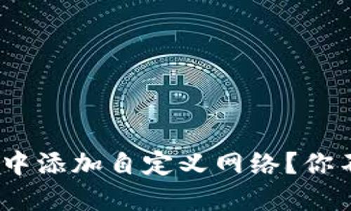 如何在Metamask中添加自定义网络？你不知道的操作技巧！