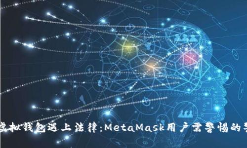 当虚拟钱包遇上法律：MetaMask用户需警惕的警示