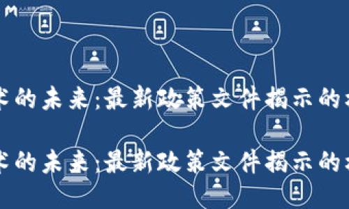 区块链技术的未来：最新政策文件揭示的机遇与挑战

区块链技术的未来：最新政策文件揭示的机遇与挑战