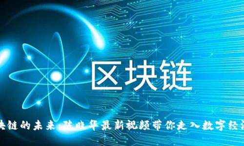 揭秘区块链的未来:陈晓华最新视频带你走入数字经济新世界