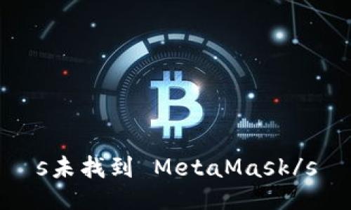 s未找到 MetaMask/s