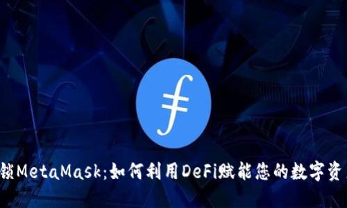 解锁MetaMask：如何利用DeFi赋能您的数字资产？