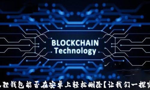 
小狐狸钱包能否在安卓上轻松删除？让我们一探究竟！