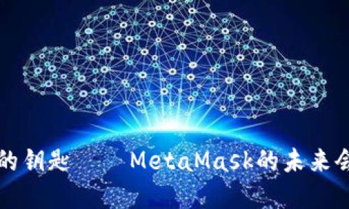 解锁Web3的钥匙——MetaMask的未来会是什么样？