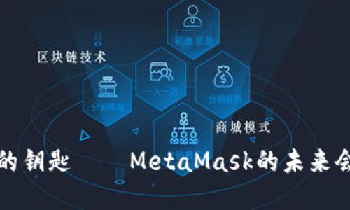 解锁Web3的钥匙——MetaMask的未来会是什么样？