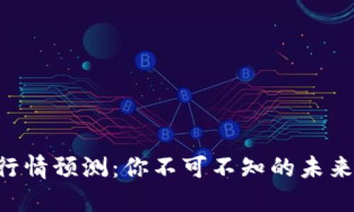 区块链最新行情预测：你不可不知的未来趋势与机会！