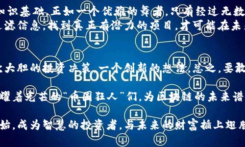   币圈狂人：区块链最新消息揭晓，未来的财富在哪？ /   
 guanjianci 区块链, 股票投资, 数字货币, 财富管理 /guanjianci 

引言：追寻新财富的彼岸  
在这瞬息万变的时代，数字货币与区块链技术如同海面上最耀眼的灯塔，吸引着无数追梦者的目光。正如沧海一粟，每一个波浪背后都藏着无限的可能性。而在这其中，币圈狂人的存在就如同在茫茫人海中闪烁着的星星，令无数有志之士追随。

区块链的崛起：一场革命的诞生  
区块链，顾名思义，便是一个不断发展的链条，它将所有的信息以区块的形式存储在一起，形成一种不可篡改的数字账本。像一朵逐渐绽放的花朵，区块链技术以其去中心化的特质，开始渗透金融、医疗、物流等各个领域。  
例如，在金融领域，区块链技术不仅能够提升交易的透明度，还能降低成本。这就像古老的交易方式与现代电子商务之间的对比，前者复杂而繁琐，后者则，带来了无与伦比的便利。而币圈则如同这股浪潮中的先锋，带领投资者在数字货币的世界中扬帆起航。

币圈狂人的故事：顶风而行的勇者  
在这个充满机遇和挑战的领域，币圈狂人无疑是众多投资者中的佼佼者。他们如同探索新大陆的探险者，在未知的海洋中激流勇进。面对市场上一波波的涨跌，他们始终保持着冷静和敏锐，像是经验丰富的海员，解读着风向。  
部分币圈狂人在投资上取得了巨大的成功，仿佛突然发现了一颗闪闪发光的珍珠，而这不是偶然，而是他们通过学习、观察和实践所累积的智慧与经验。正如古代的商人，他们需要洞察市场的脉搏，及时把握机会。

最新消息：未来的财富在哪里？  
随着全球经济环境的变化，区块链和数字货币吸引了越来越多的投资者关注。近期的市场升温令不少币圈狂人感到兴奋，各种新兴项目层出不穷。例如，某数字货币近日发布了全新的技术升级方案，如同一位知名诗人的新作，充满了惊艳和期待。  
然而，财富的对岸并非是轻而易举就能抵达的。投资如同攀登一座高山，尽管风景宜人，但途中却充满了险阻与挑战。币圈狂人在享受着成功之余，亦需谨慎打理自己的资产，保持敏锐的洞察力。

牢记风险与机遇：如何成为真正的币圈狂人？  
成功的投资者往往是在风险与机遇之间取得平衡的人。他们不仅要有敏锐的洞察力，还需要具备扎实的知识基础。正如一个优雅的舞者，只有经过无数次的排练，才能在舞台上展现出最美的姿态。  
对于普通投资者而言，保持冷静、理性和谨慎是至关重要的。在这个动荡不安的市场中，关键是学会如何过滤信息，找到真正有潜力的项目，才可能在未来的财富之路上，披荆斩棘，走得更远。

结语：未来在你手中  
在这条充满变数的币圈之旅中，未来的财富究竟在哪里，只有探索者才能找到答案！或许，成功就在于一次大胆的投资决策，一个创新的想法。总之，要敢于追逐梦想，相信未来，因为每一个币圈狂人，都是在为自己开辟新的财富之路。  

将自己的知识与经验积累结合，或通过这篇文章传递给更多的人，在未来的数字世界中，期待看到更多闪耀着光芒的“币圈狂人”们，为区块链的未来谱写出光辉的新篇章！

在这个世界上，机遇总是眷顾那些愿意追寻与探索的人，让我们共同踏上这段充满奇迹的旅程，从现在开始，成为智慧的投资者，与未来的财富插上翅膀！