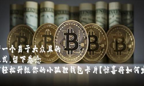 思考一个易于大众且的  
开放式，留下悬念  
如何轻松升级你的小狐狸钱包卡片？惊喜将如何发生？