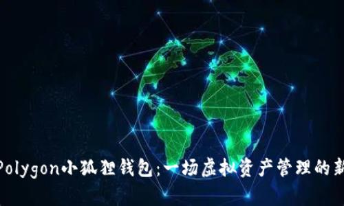 揭秘Polygon小狐狸钱包：一场虚拟资产管理的新冒险