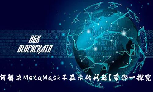 如何解决MetaMask不显示的问题？带你一探究竟！