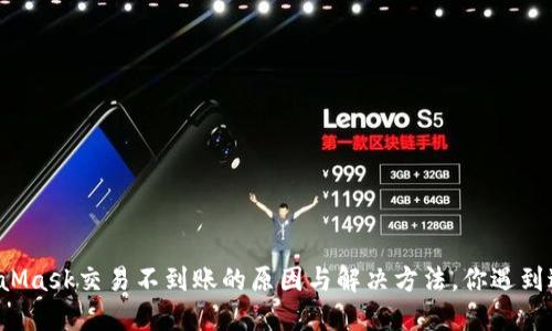 MetaMask交易不到账的原因与解决方法，你遇到过吗？