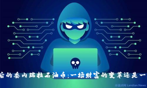 探秘区块链背后的委内瑞拉石油币：一场财富的变革还是一场虚幻的冒险？