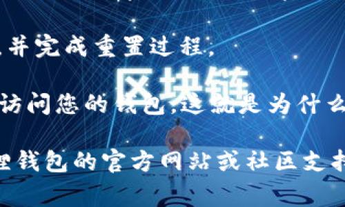 重置小狐狸钱包（MetaMask）的密码通常需要遵循以下步骤：

1. **打开小狐狸钱包**：启动小狐狸钱包扩展程序或应用程序。

2. **访问登录页面**：在登录页面上，输入您的钱包地址。

3. **选择“重置密码”**：如果您忘记密码，通常会有“忘记密码”或者“重置密码”的选项，点击该选项。

4. **验证身份**：根据要求提供您之前设置的助记词（恢复短语）。这是确保安全的必要步骤。

5. **设置新密码**：成功验证后，您可以设置一个新密码。确保新密码强大且安全。

6. **确认密码**：再次输入新密码以确认，并完成重置过程。

请注意，如果您没有助记词，可能无法恢复访问您的钱包，这就是为什么在创建钱包时，妥善保管助记词的重要性。

如果在重置过程中遇到问题，请参考小狐狸钱包的官方网站或社区支持获取帮助。